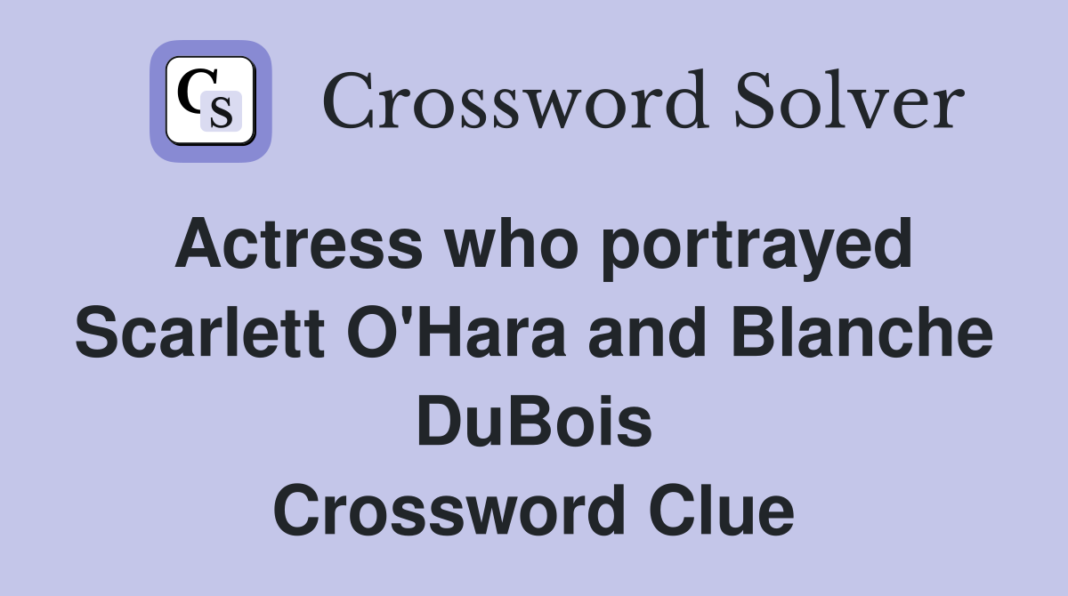 Actress who portrayed Scarlett O'Hara and Blanche DuBois Crossword